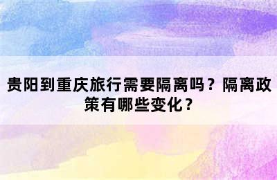 贵阳到重庆旅行需要隔离吗？隔离政策有哪些变化？