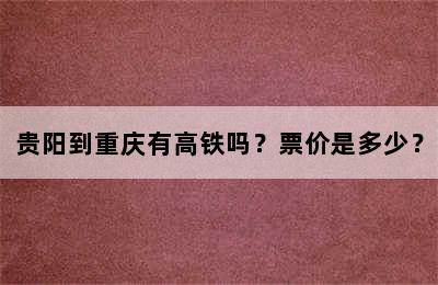 贵阳到重庆有高铁吗？票价是多少？