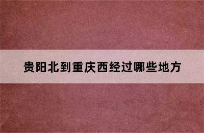 贵阳北到重庆西经过哪些地方