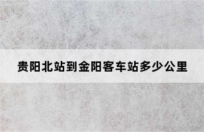 贵阳北站到金阳客车站多少公里