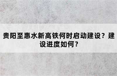贵阳至惠水新高铁何时启动建设？建设进度如何？