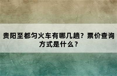 贵阳至都匀火车有哪几趟？票价查询方式是什么？