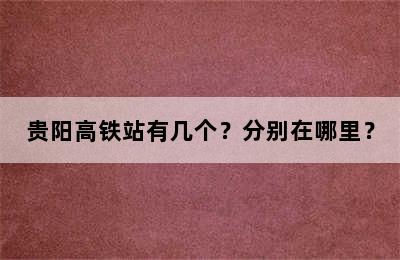 贵阳高铁站有几个？分别在哪里？