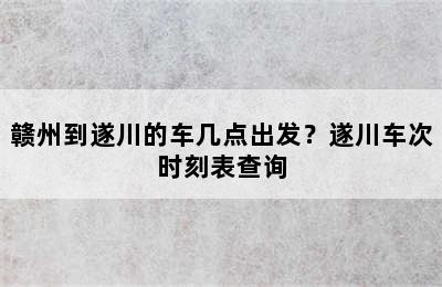 赣州到遂川的车几点出发？遂川车次时刻表查询