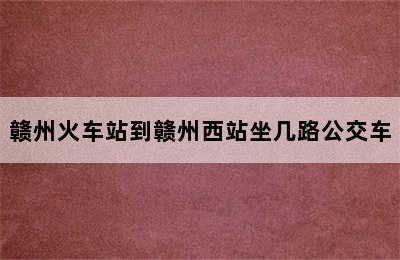 赣州火车站到赣州西站坐几路公交车