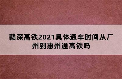 赣深高铁2021具体通车时间从广州到惠州通高铁吗