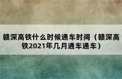 赣深高铁什么时候通车时间（赣深高铁2021年几月通车通车）