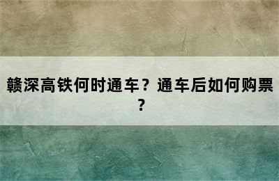 赣深高铁何时通车？通车后如何购票？