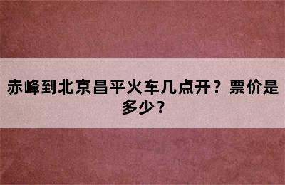赤峰到北京昌平火车几点开？票价是多少？
