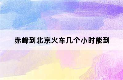 赤峰到北京火车几个小时能到