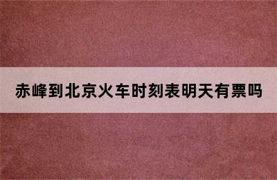 赤峰到北京火车时刻表明天有票吗