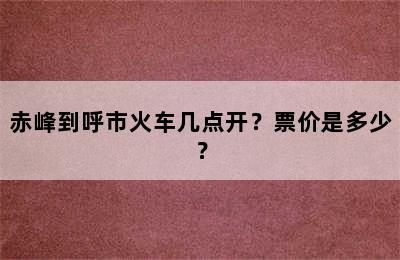 赤峰到呼市火车几点开？票价是多少？