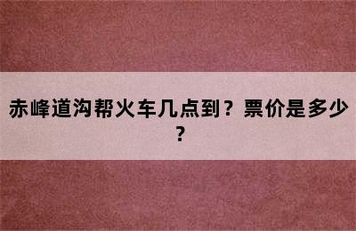 赤峰道沟帮火车几点到？票价是多少？