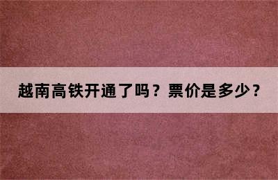 越南高铁开通了吗？票价是多少？