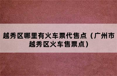 越秀区哪里有火车票代售点（广州市越秀区火车售票点）