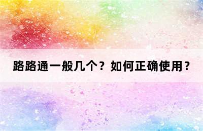 路路通一般几个？如何正确使用？