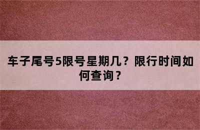 车子尾号5限号星期几？限行时间如何查询？