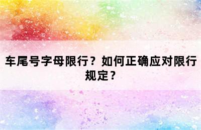 车尾号字母限行？如何正确应对限行规定？