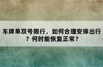 车牌单双号限行，如何合理安排出行？何时能恢复正常？