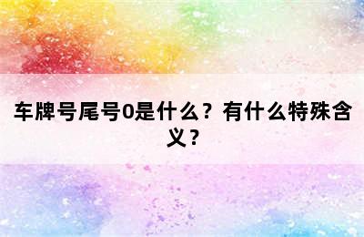 车牌号尾号0是什么？有什么特殊含义？