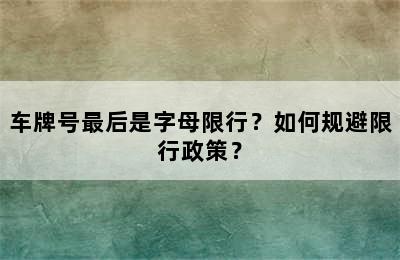 车牌号最后是字母限行？如何规避限行政策？