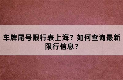 车牌尾号限行表上海？如何查询最新限行信息？