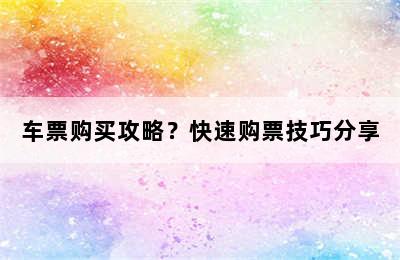 车票购买攻略？快速购票技巧分享