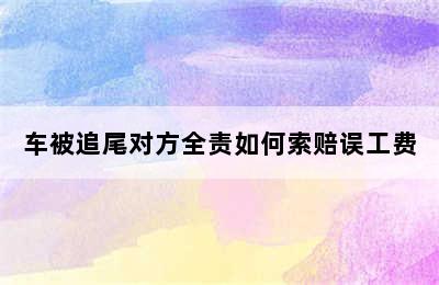 车被追尾对方全责如何索赔误工费