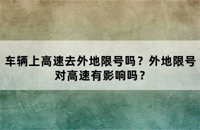 车辆上高速去外地限号吗？外地限号对高速有影响吗？