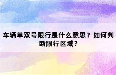 车辆单双号限行是什么意思？如何判断限行区域？