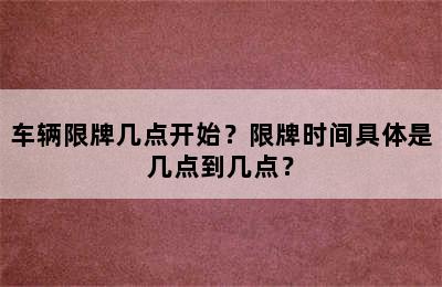 车辆限牌几点开始？限牌时间具体是几点到几点？