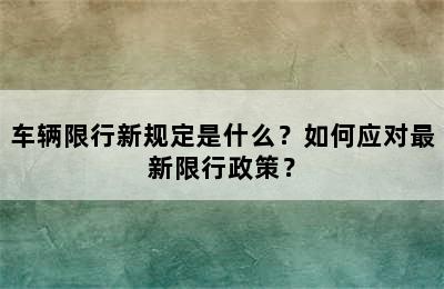 车辆限行新规定是什么？如何应对最新限行政策？