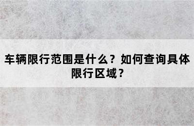 车辆限行范围是什么？如何查询具体限行区域？