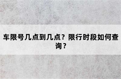 车限号几点到几点？限行时段如何查询？