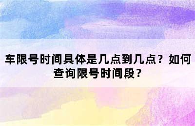 车限号时间具体是几点到几点？如何查询限号时间段？