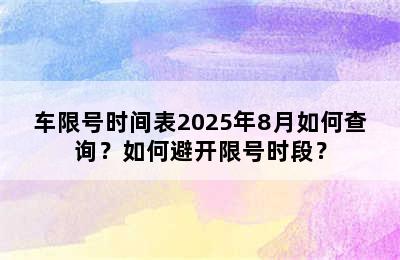 车限号时间表2025年8月如何查询？如何避开限号时段？