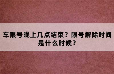 车限号晚上几点结束？限号解除时间是什么时候？