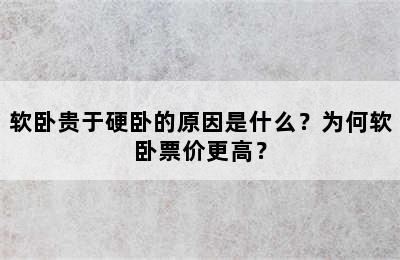 软卧贵于硬卧的原因是什么？为何软卧票价更高？