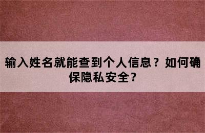 输入姓名就能查到个人信息？如何确保隐私安全？