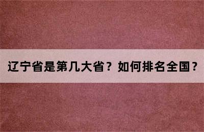 辽宁省是第几大省？如何排名全国？