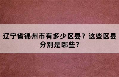 辽宁省锦州市有多少区县？这些区县分别是哪些？