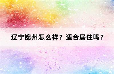 辽宁锦州怎么样？适合居住吗？
