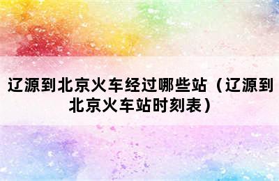 辽源到北京火车经过哪些站（辽源到北京火车站时刻表）