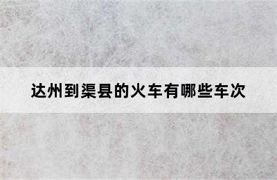 达州到渠县的火车有哪些车次