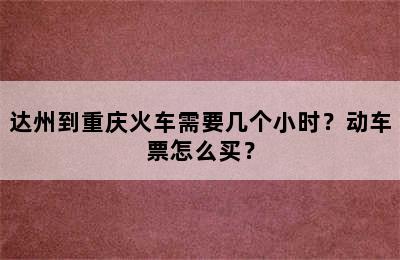 达州到重庆火车需要几个小时？动车票怎么买？