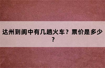 达州到阆中有几趟火车？票价是多少？