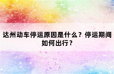 达州动车停运原因是什么？停运期间如何出行？