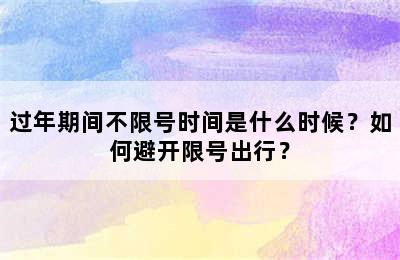 过年期间不限号时间是什么时候？如何避开限号出行？