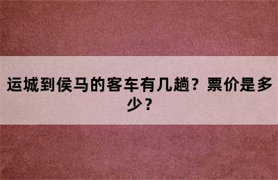 运城到侯马的客车有几趟？票价是多少？