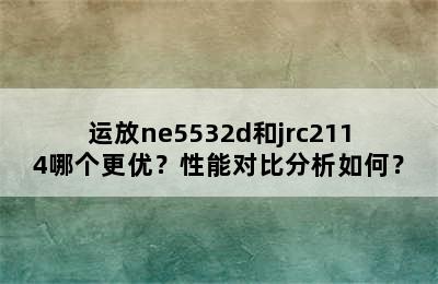运放ne5532d和jrc2114哪个更优？性能对比分析如何？
